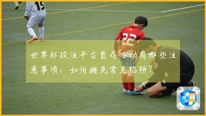 世界杯投注平台首存活动有哪些注意事项，如何避免常见陷阱？