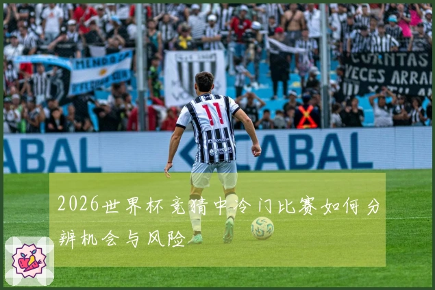 2026世界杯竞猜中冷门比赛如何分辨机会与风险