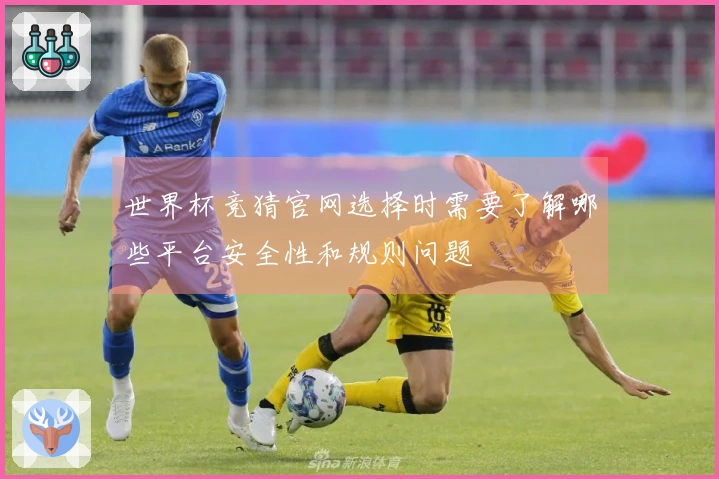 世界杯竞猜官网选择时需要了解哪些平台安全性和规则问题