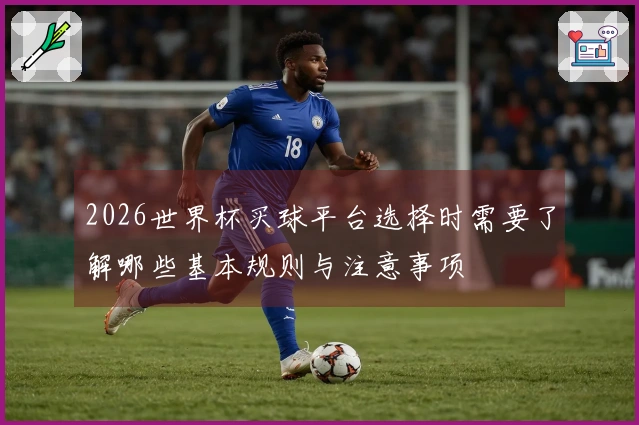 2026世界杯买球平台选择时需要了解哪些基本规则与注意事项