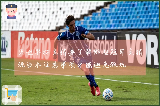 买世界杯竞猜要了解哪些冠军竞猜玩法和注意事项才能避免踩坑