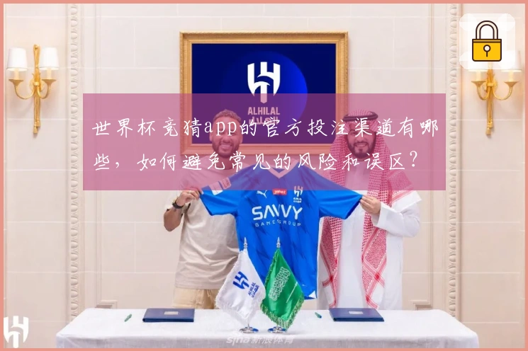 世界杯竞猜app的官方投注渠道有哪些，如何避免常见的风险和误区？