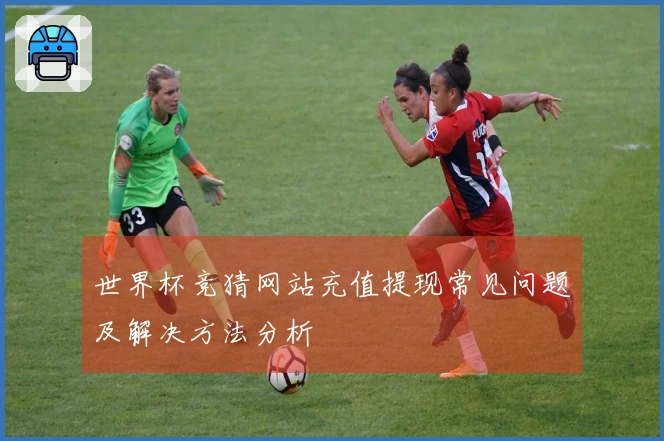 世界杯竞猜网站充值提现常见问题及解决方法分析
