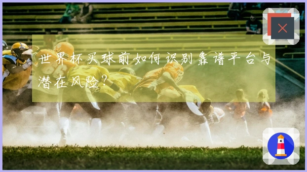 世界杯买球前如何识别靠谱平台与潜在风险？