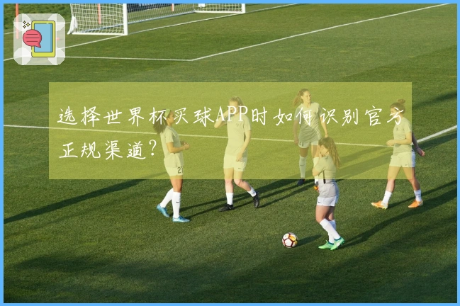 选择世界杯买球APP时如何识别官方正规渠道？