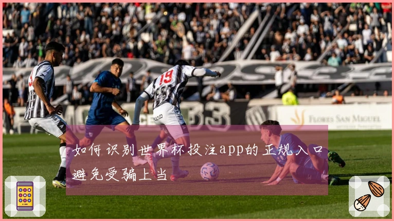 如何识别世界杯投注app的正规入口避免受骗上当