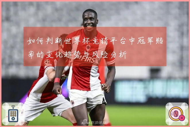 如何判断世界杯竞猜平台中冠军赔率的变化趋势与风险分析