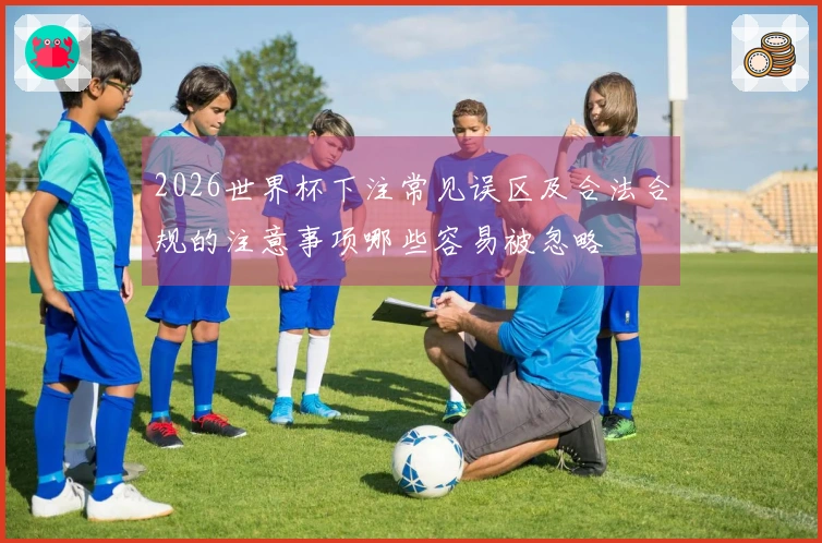 2026世界杯下注常见误区及合法合规的注意事项哪些容易被忽略