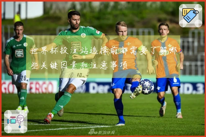 世界杯投注站选择前都需要了解哪些关键因素和注意事项
