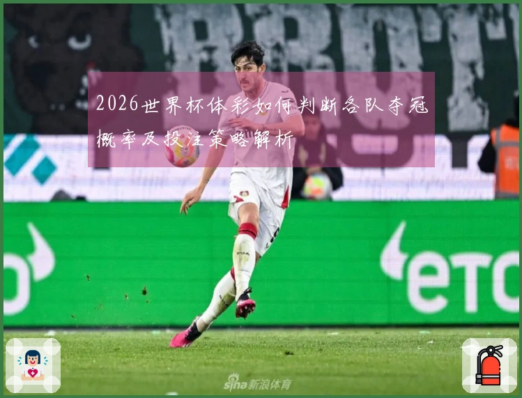 2026世界杯体彩如何判断各队夺冠概率及投注策略解析
