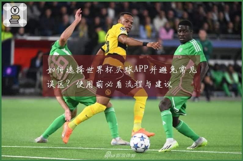如何选择世界杯买球APP并避免常见误区？使用前必看流程与建议