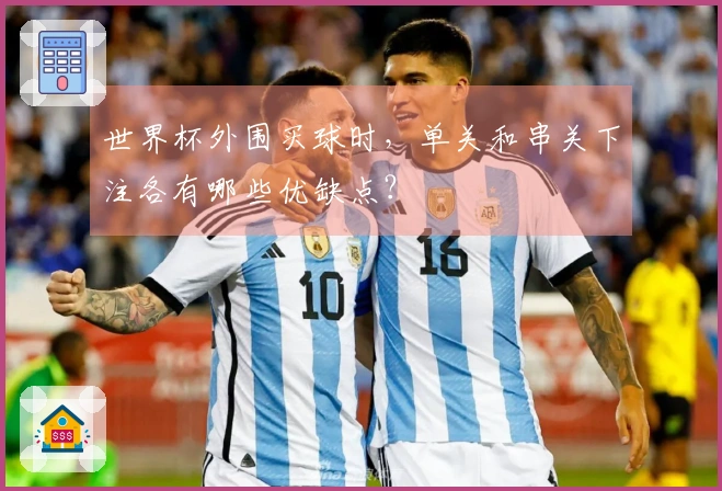 世界杯外围买球时，单关和串关下注各有哪些优缺点？