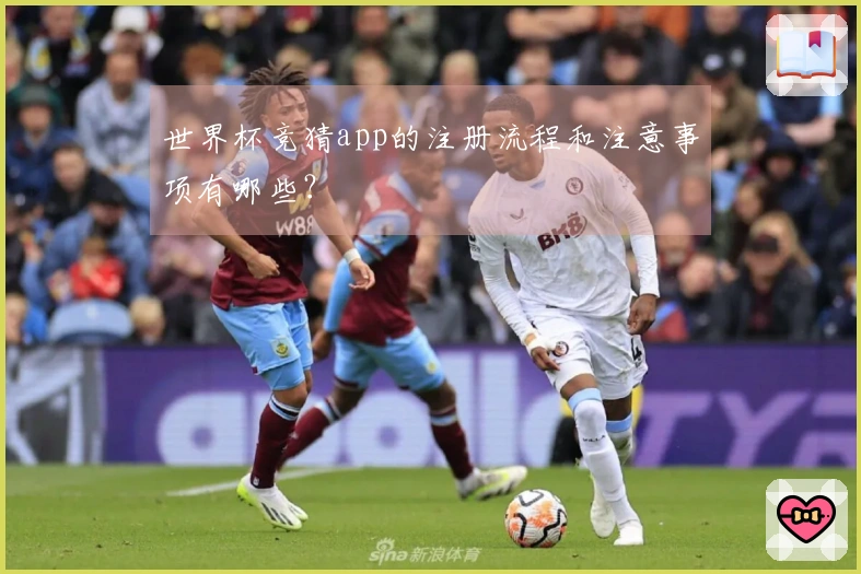 世界杯竞猜app的注册流程和注意事项有哪些？