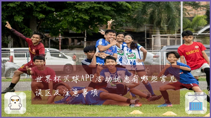 世界杯买球APP活动优惠有哪些常见误区及注意事项
