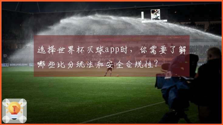 选择世界杯买球app时，你需要了解哪些比分玩法和安全合规性？