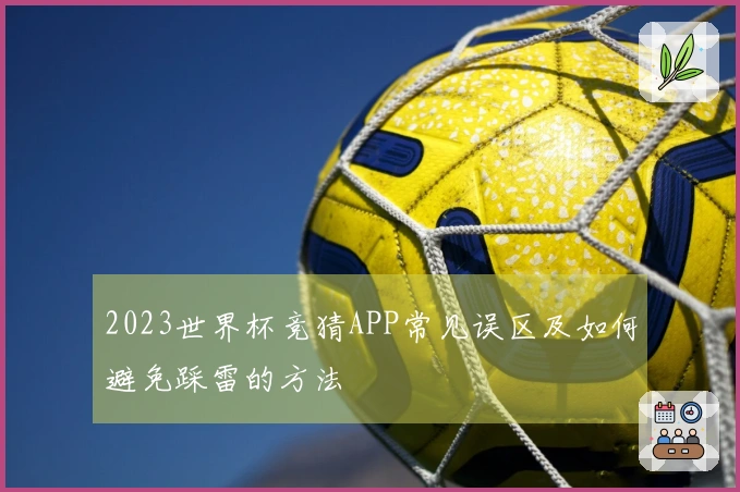 2023世界杯竞猜APP常见误区及如何避免踩雷的方法