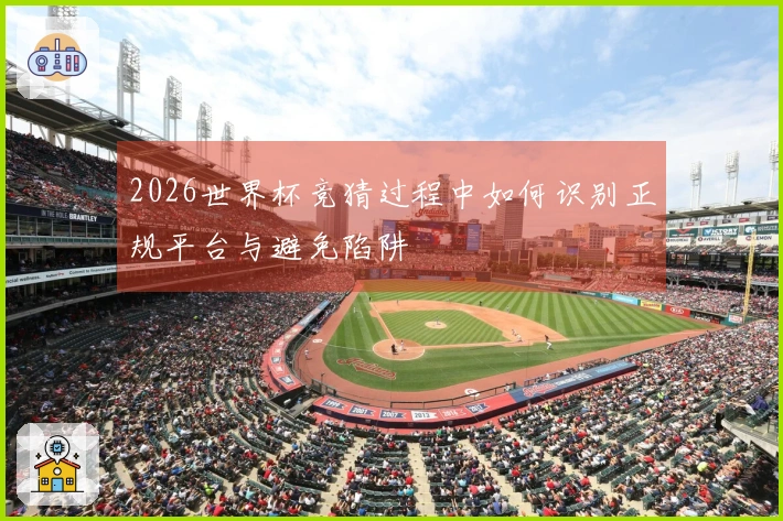 2026世界杯竞猜过程中如何识别正规平台与避免陷阱
