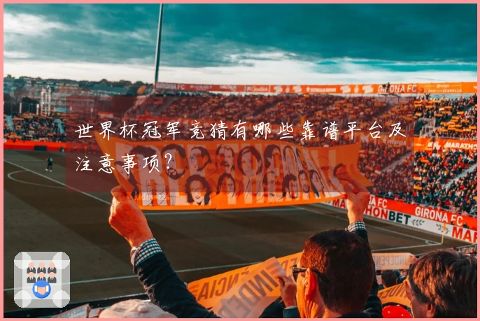 世界杯冠军竞猜有哪些靠谱平台及注意事项？