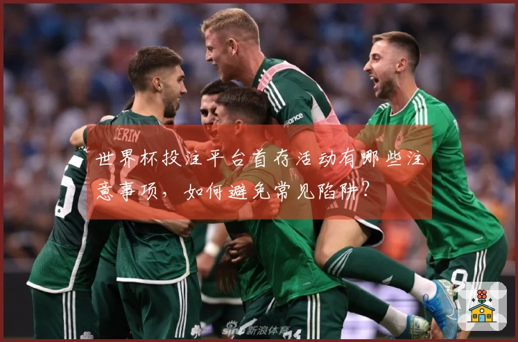 世界杯投注平台首存活动有哪些注意事项，如何避免常见陷阱？