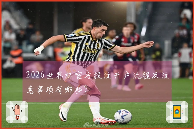 2026世界杯官方投注开户流程及注意事项有哪些？