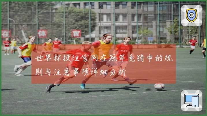 世界杯投注官网在冠军竞猜中的规则与注意事项详细分析