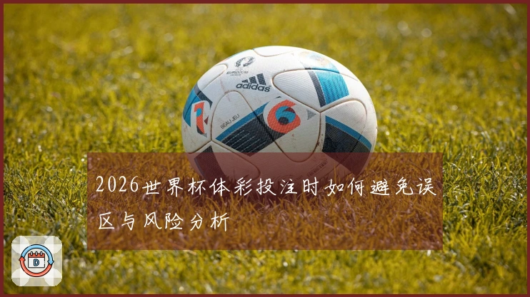 2026世界杯体彩投注时如何避免误区与风险分析