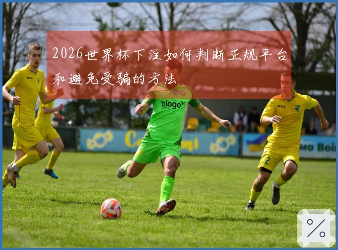 2026世界杯下注如何判断正规平台和避免受骗的方法
