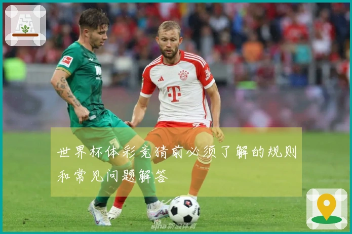 世界杯体彩竞猜前必须了解的规则和常见问题解答