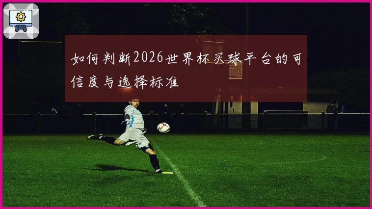 如何判断2026世界杯买球平台的可信度与选择标准