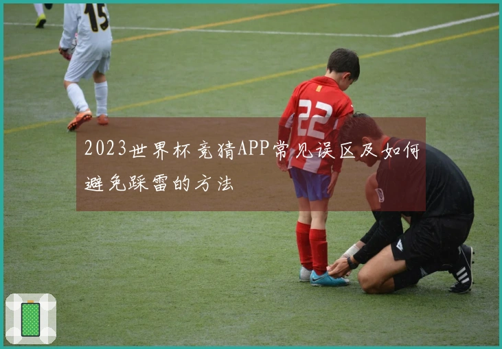 2023世界杯竞猜APP常见误区及如何避免踩雷的方法