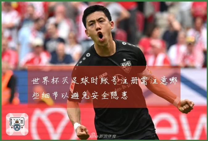 世界杯买足球时账号注册需注意哪些细节以避免安全隐患